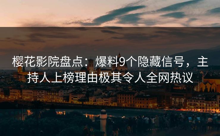 樱花影院盘点：爆料9个隐藏信号，主持人上榜理由极其令人全网热议