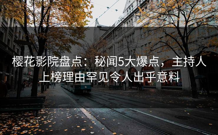 樱花影院盘点:秘闻5大爆点,主持人上榜理由罕见令人出乎意料 樱花影院盘点:秘闻5大爆点,主持人上榜理由罕见令人出乎意料