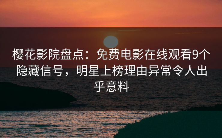 樱花影院盘点：免费电影在线观看9个隐藏信号，明星上榜理由异常令人出乎意料