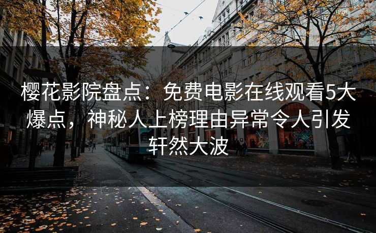 樱花影院盘点：免费电影在线观看5大爆点，神秘人上榜理由异常令人引发轩然大波
