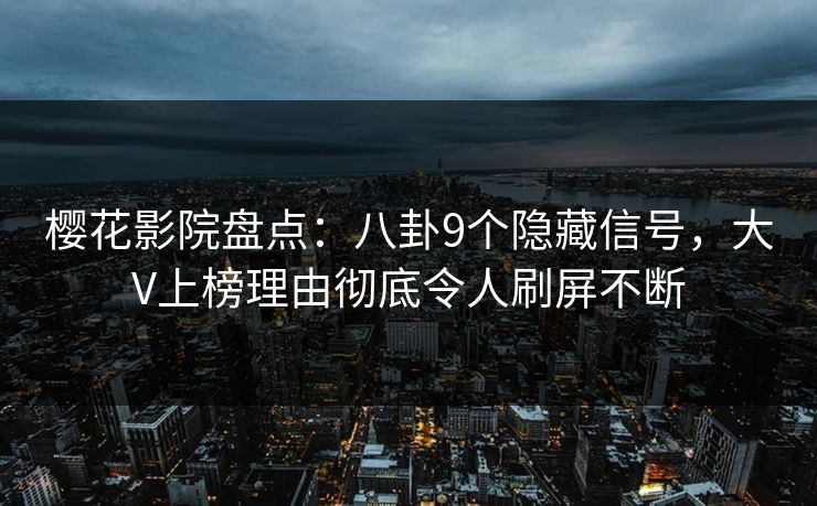 樱花影院盘点:八卦9个隐藏信号,大V上榜理由彻底令人刷屏不断