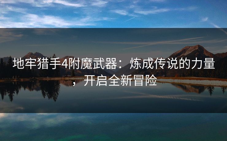 地牢猎手4附魔武器：炼成传说的力量，开启全新冒险