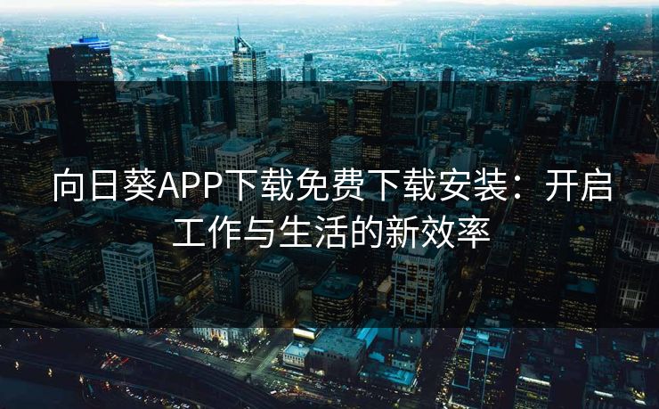 向日葵APP下载免费下载安装：开启工作与生活的新效率