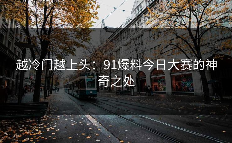 越冷门越上头：91爆料今日大赛的神奇之处